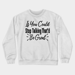 If You Could Stop Talking That'd Be Great Funny Sarcastic Quote Crewneck Sweatshirt